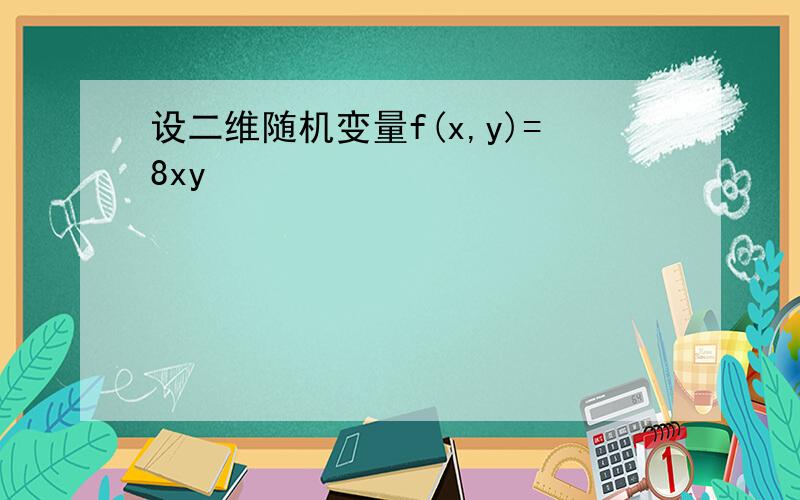 设二维随机变量f(x,y)=8xy