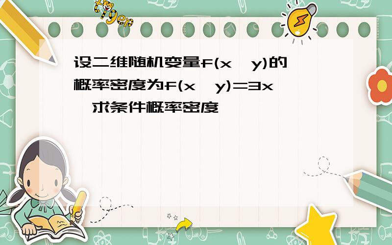 设二维随机变量f(x,y)的概率密度为f(x,y)=3x,求条件概率密度