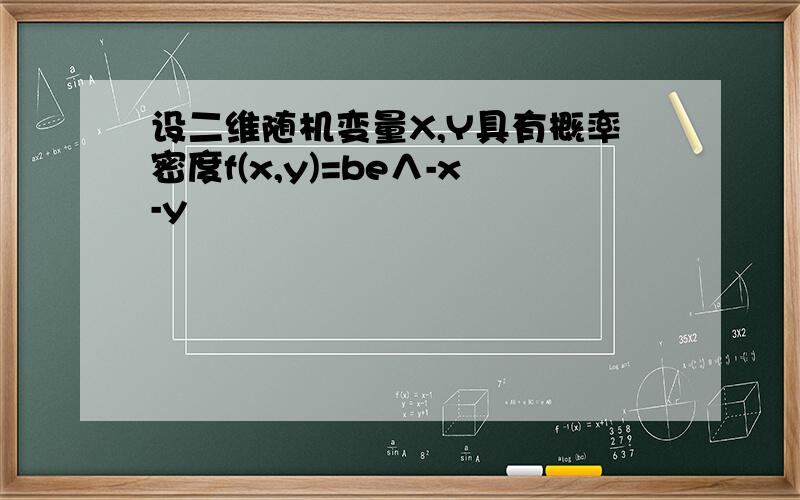 设二维随机变量X,Y具有概率密度f(x,y)=be∧-x-y