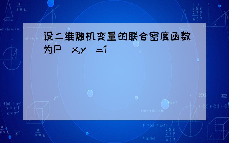 设二维随机变量的联合密度函数为P(x,y)=1