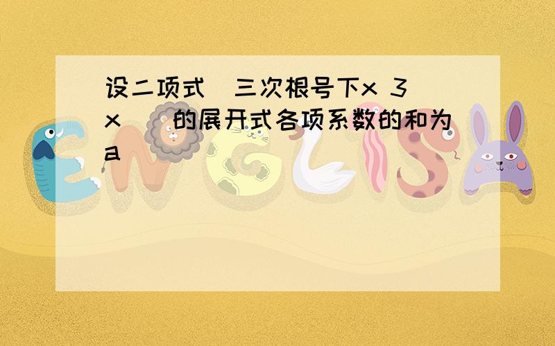 设二项式(三次根号下x 3 x)ⁿ的展开式各项系数的和为a