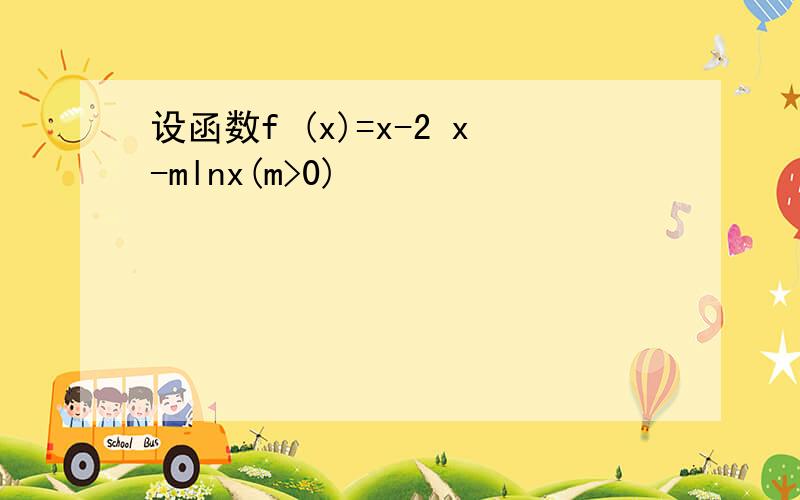 设函数f (x)=x-2 x-mlnx(m>0)