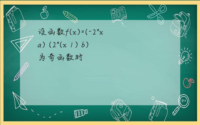 设函数f(x)=(-2^x a) (2^(x 1) b)为奇函数时