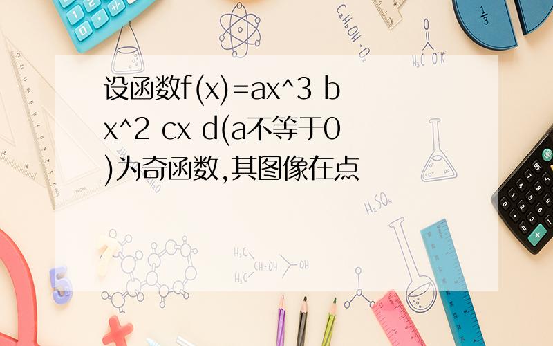 设函数f(x)=ax^3 bx^2 cx d(a不等于0)为奇函数,其图像在点