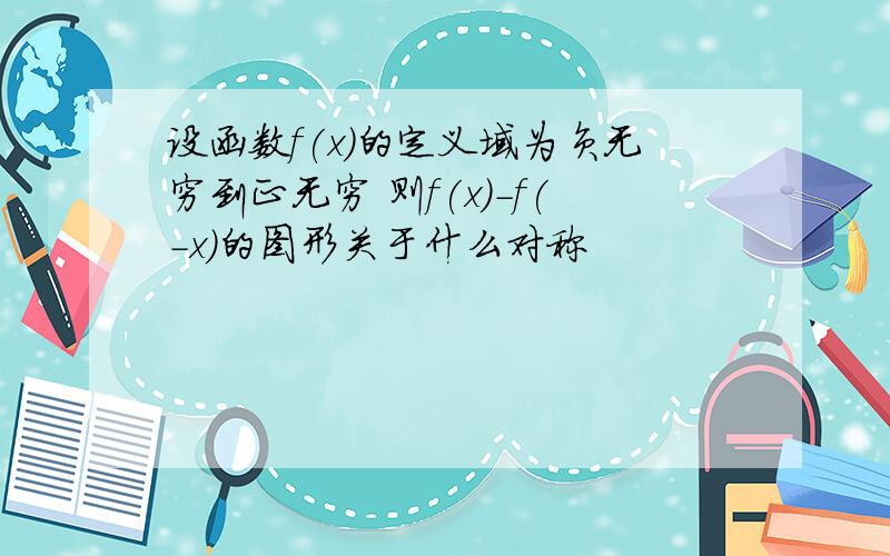 设函数f(x)的定义域为负无穷到正无穷 则f(x)-f(-x)的图形关于什么对称