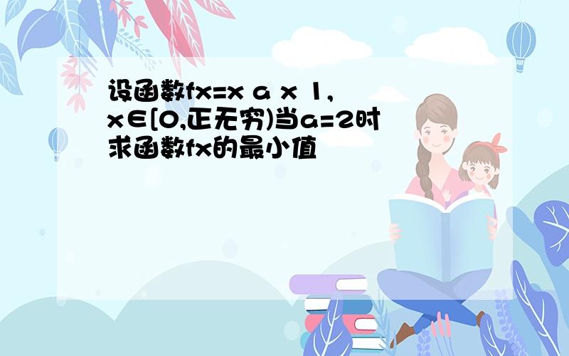 设函数fx=x a x 1,x∈[0,正无穷)当a=2时求函数fx的最小值