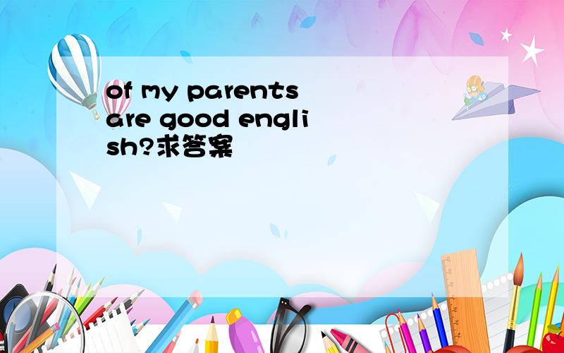 of my parents are good english?求答案