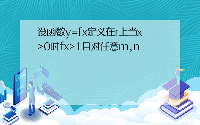 设函数y=fx定义在r上当x>0时fx>1且对任意m,n