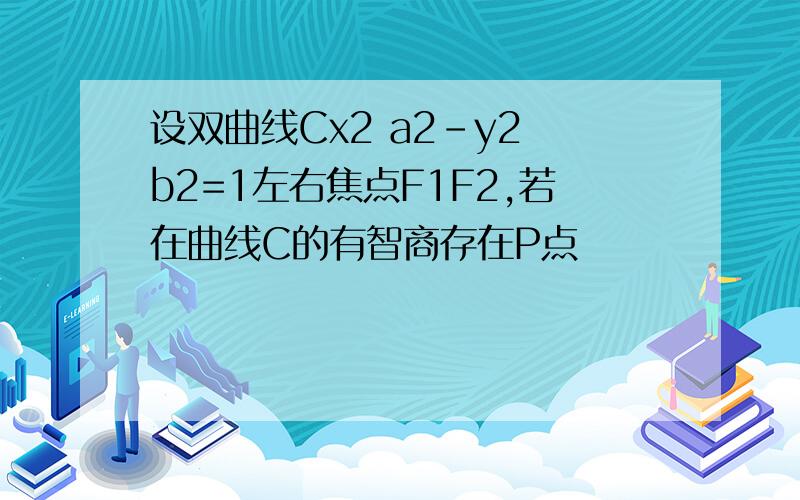 设双曲线Cx2 a2-y2 b2=1左右焦点F1F2,若在曲线C的有智商存在P点