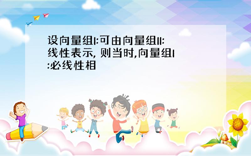 设向量组I:可由向量组II:线性表示, 则当时,向量组I:必线性相