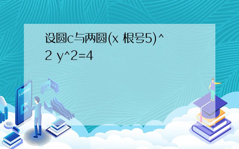 设圆c与两圆(x 根号5)^2 y^2=4