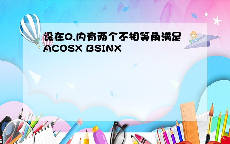 设在0,内有两个不相等角满足ACOSX BSINX