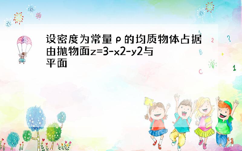 设密度为常量ρ的均质物体占据由抛物面z=3-x2-y2与平面