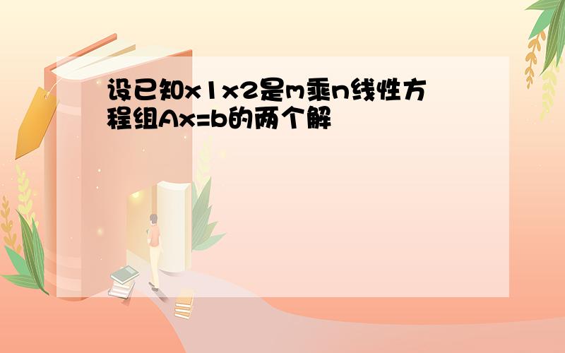 设已知x1x2是m乘n线性方程组Ax=b的两个解