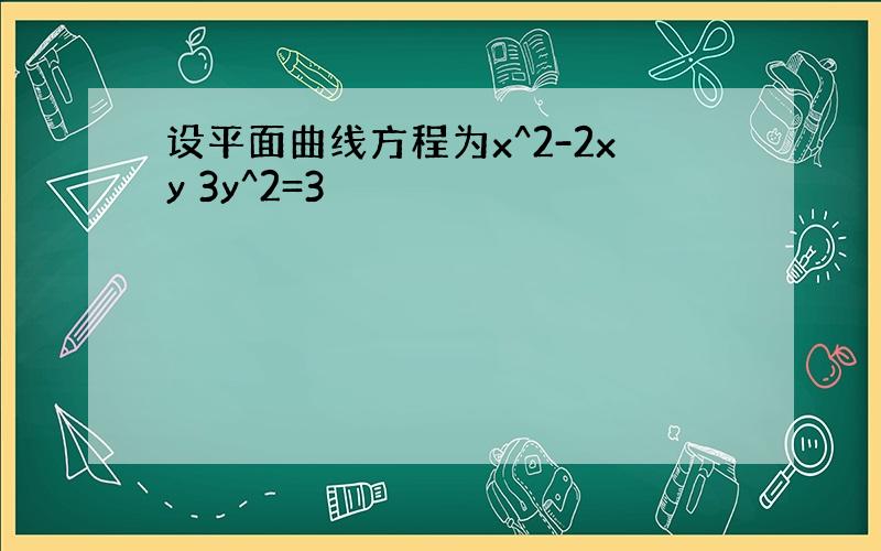 设平面曲线方程为x^2-2xy 3y^2=3