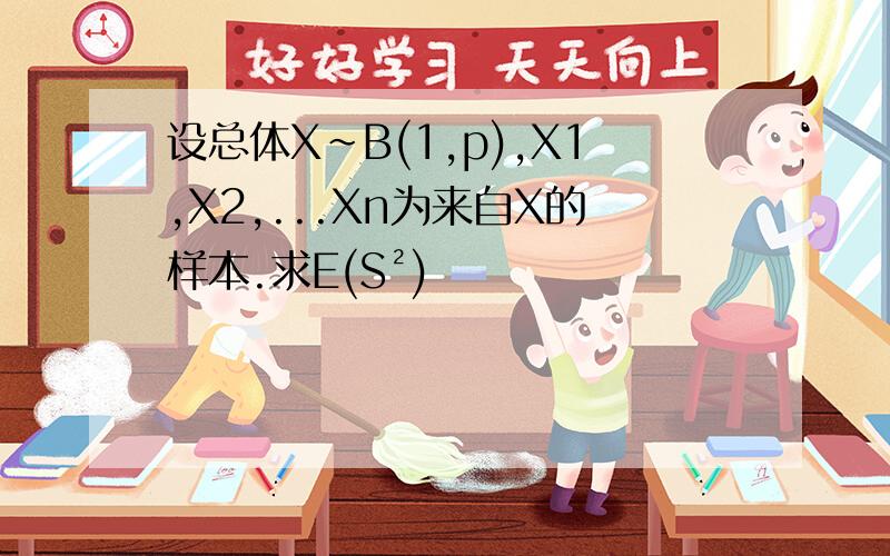 设总体X~B(1,p),X1,X2,...Xn为来自X的样本.求E(S²)