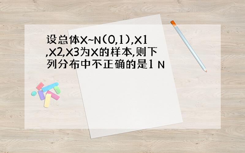 设总体X~N(0,1),X1,X2,X3为X的样本,则下列分布中不正确的是1 N