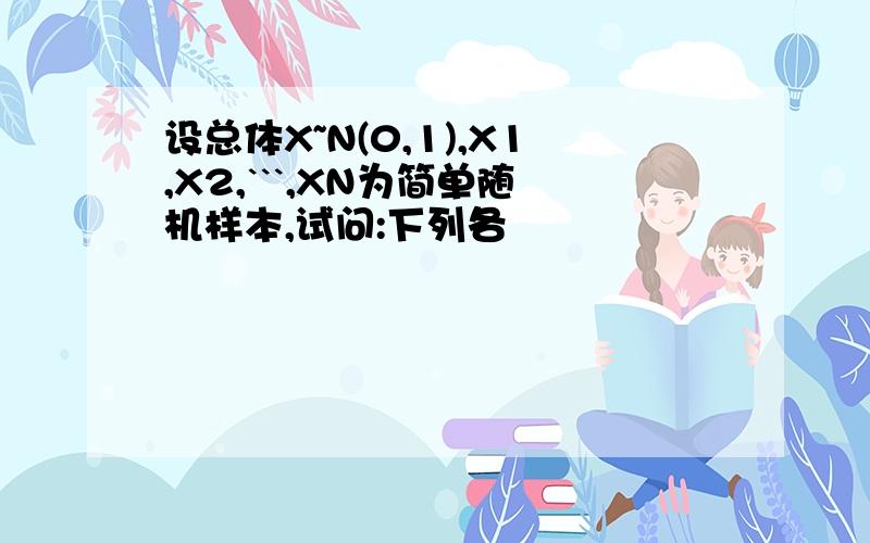 设总体X~N(0,1),X1,X2,```,XN为简单随机样本,试问:下列各