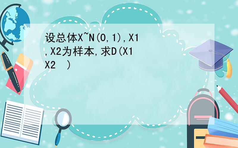 设总体X~N(0,1),X1,X2为样本,求D(X1² X2²)