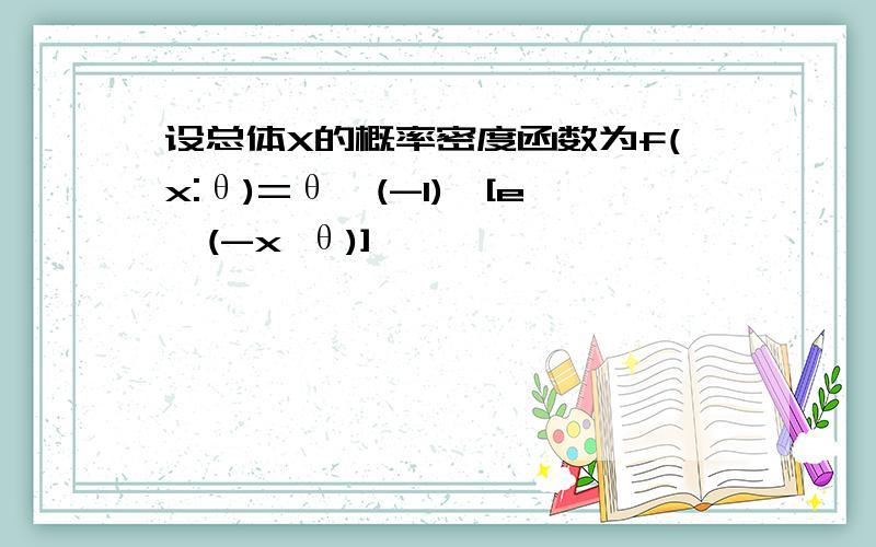 设总体X的概率密度函数为f(x:θ)=θ^(-1)*[e^(-x θ)]