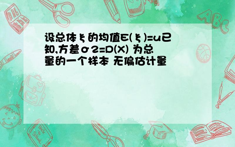 设总体ξ的均值E(ξ)=u已知,方差σ2=D(X) 为总量的一个样本 无偏估计量