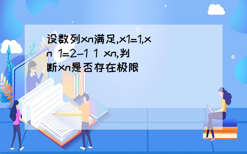 设数列xn满足,x1=1,xn 1=2-1 1 xn,判断xn是否存在极限