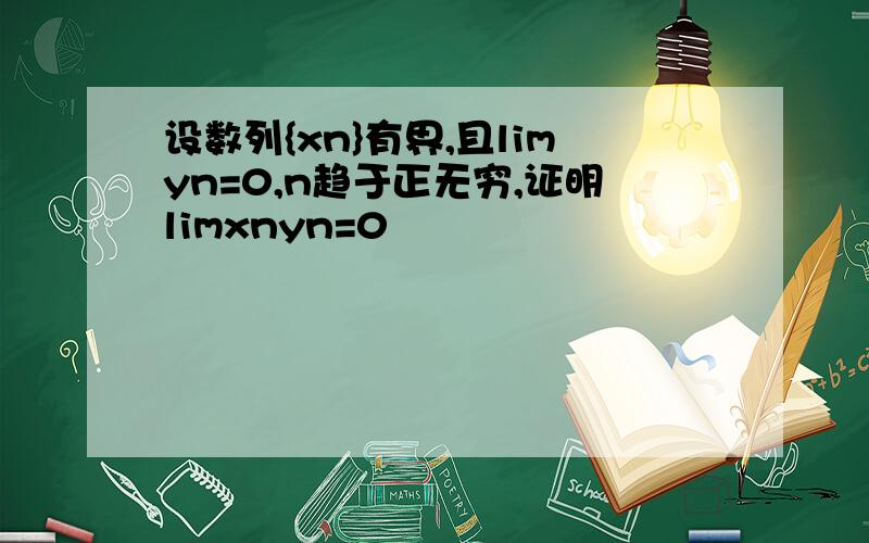 设数列{xn}有界,且limyn=0,n趋于正无穷,证明limxnyn=0