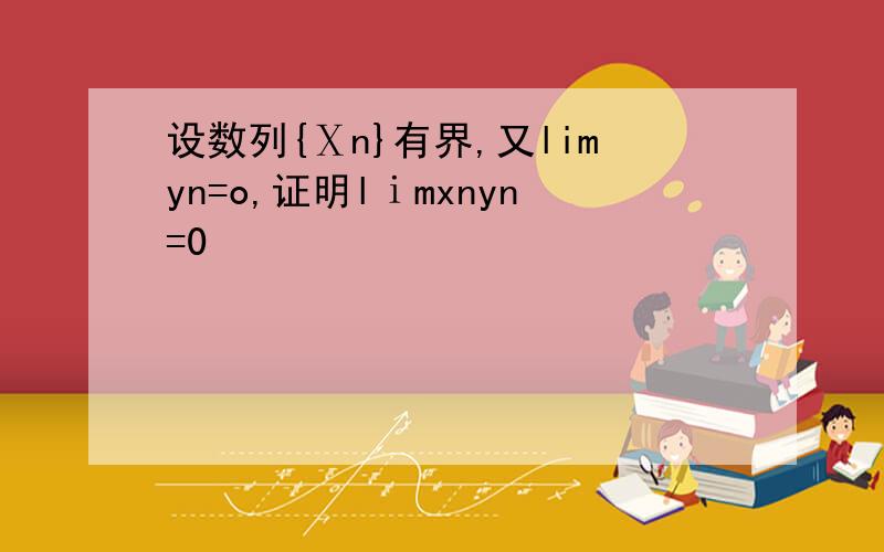 设数列{Ⅹn}有界,又limyn=o,证明lⅰmxnyn=0