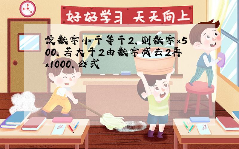 设数字小于等于2,则数字x500,若大于2由数字减去2再x1000,公式