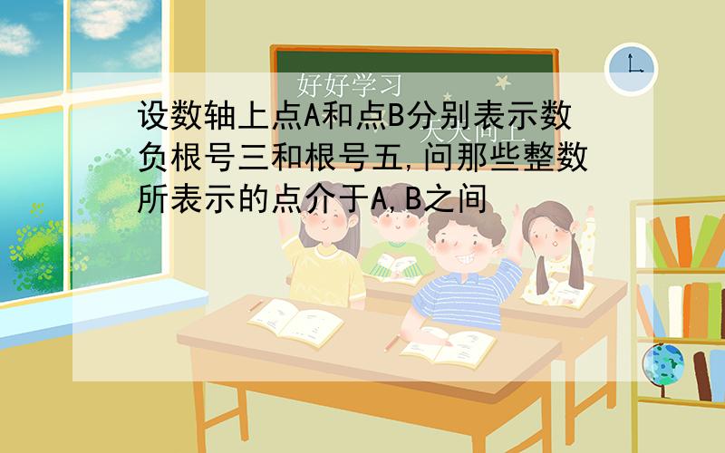 设数轴上点A和点B分别表示数负根号三和根号五,问那些整数所表示的点介于A,B之间