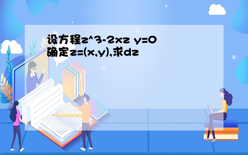 设方程z^3-2xz y=0确定z=(x,y),求dz