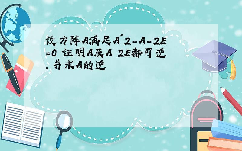 设方阵A满足A^2-A-2E=0 证明A及A 2E都可逆,并求A的逆