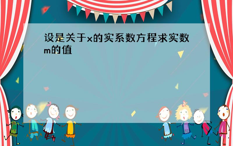 设是关于x的实系数方程求实数m的值