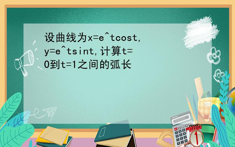 设曲线为x=e^tcost,y=e^tsint,计算t=0到t=1之间的弧长