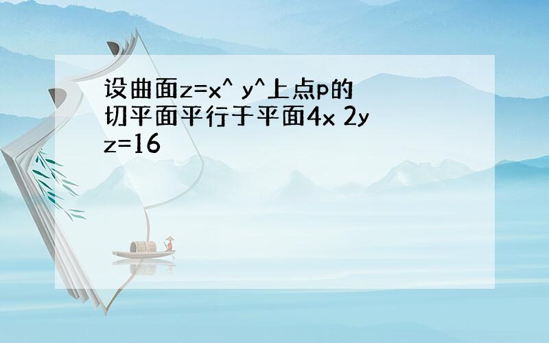 设曲面z=x^ y^上点p的切平面平行于平面4x 2y z=16