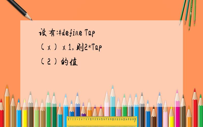 设有:#define Tap(x) x 1,则2*Tap(2)的值