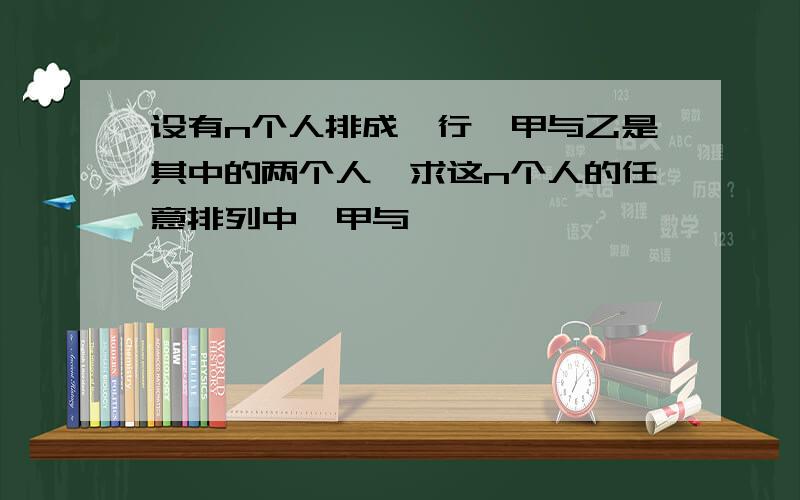 设有n个人排成一行,甲与乙是其中的两个人,求这n个人的任意排列中,甲与