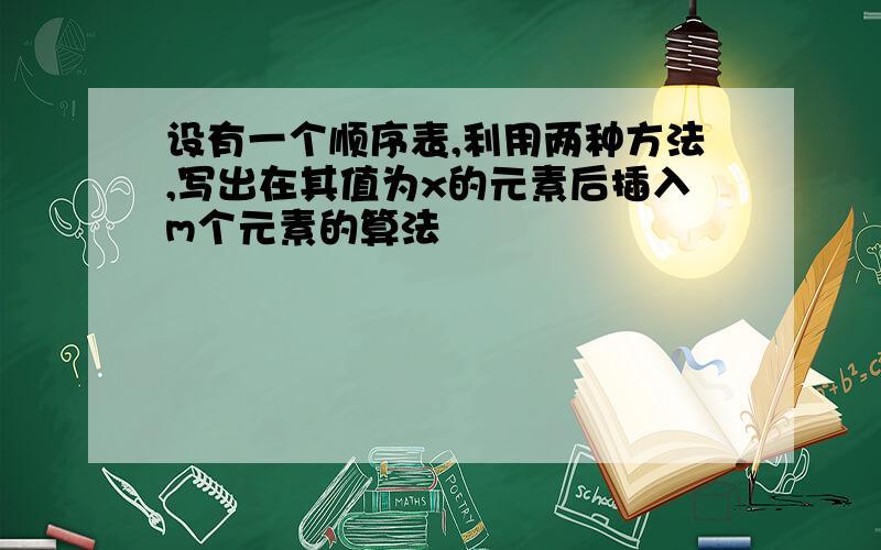 设有一个顺序表,利用两种方法,写出在其值为x的元素后插入m个元素的算法