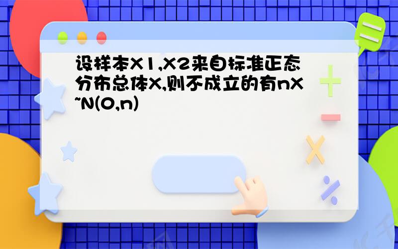 设样本X1,X2来自标准正态分布总体X,则不成立的有nX~N(0,n)