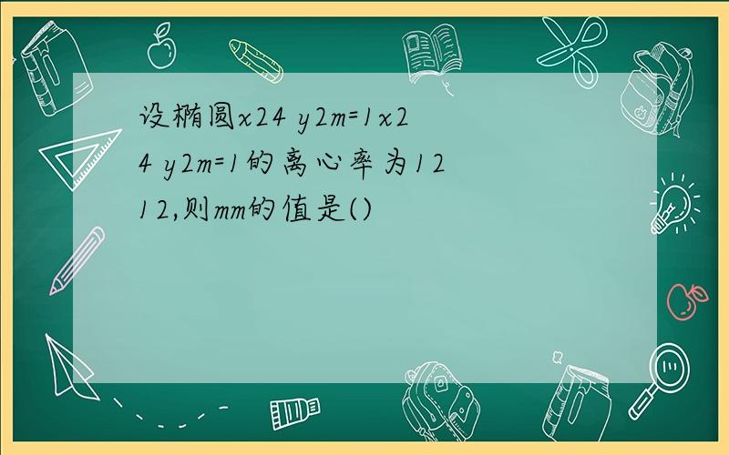 设椭圆x24 y2m=1x24 y2m=1的离心率为1212,则mm的值是()