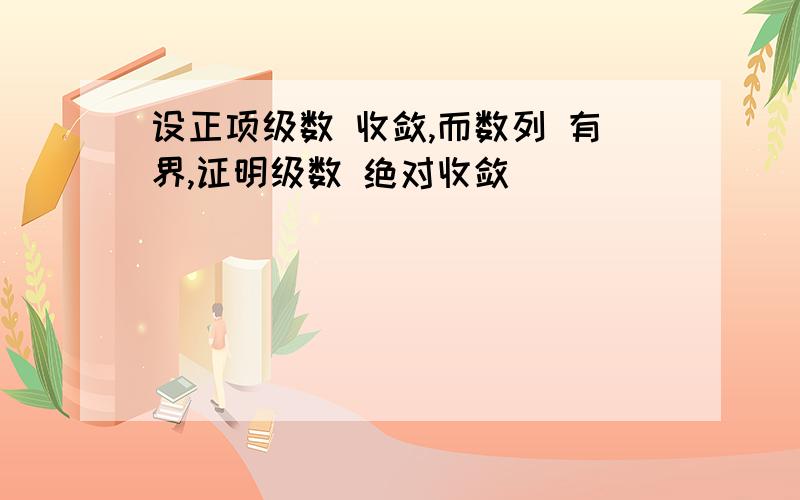 设正项级数 收敛,而数列 有界,证明级数 绝对收敛