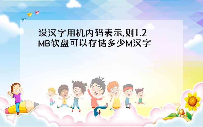 设汉字用机内码表示,则1.2MB软盘可以存储多少M汉字