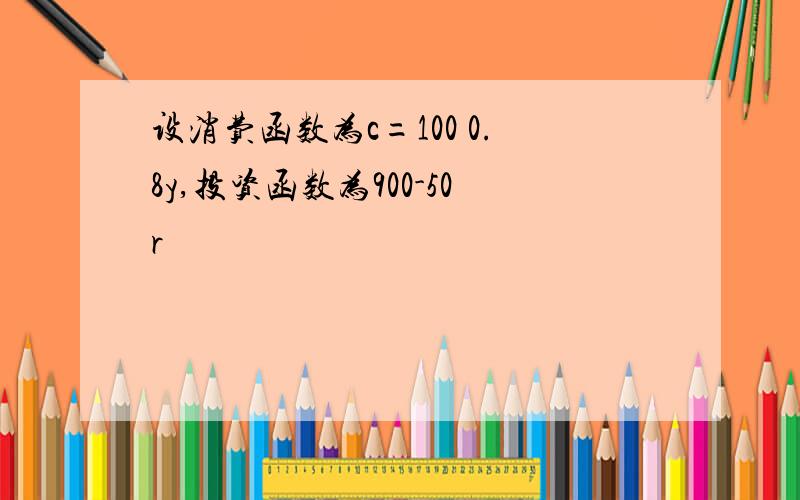 设消费函数为c=100 0.8y,投资函数为900-50r