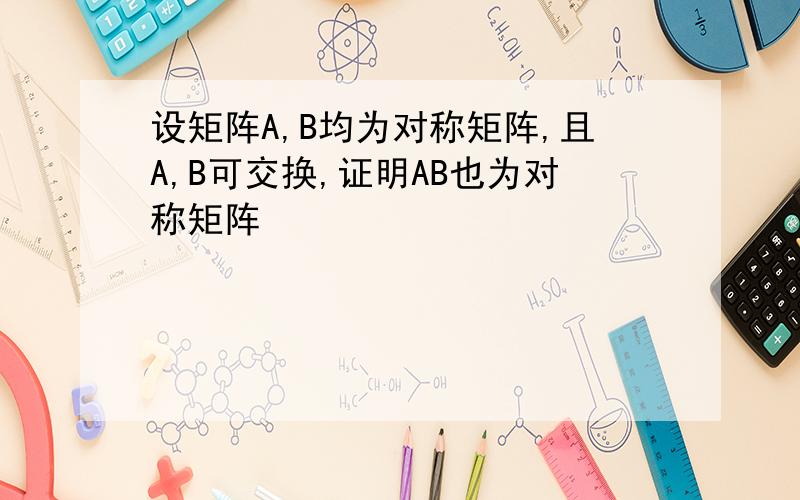 设矩阵A,B均为对称矩阵,且A,B可交换,证明AB也为对称矩阵