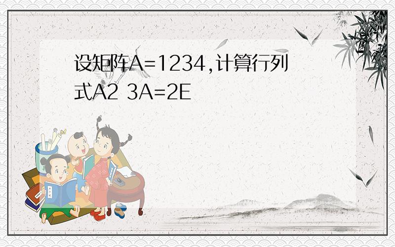 设矩阵A=1234,计算行列式A2 3A=2E