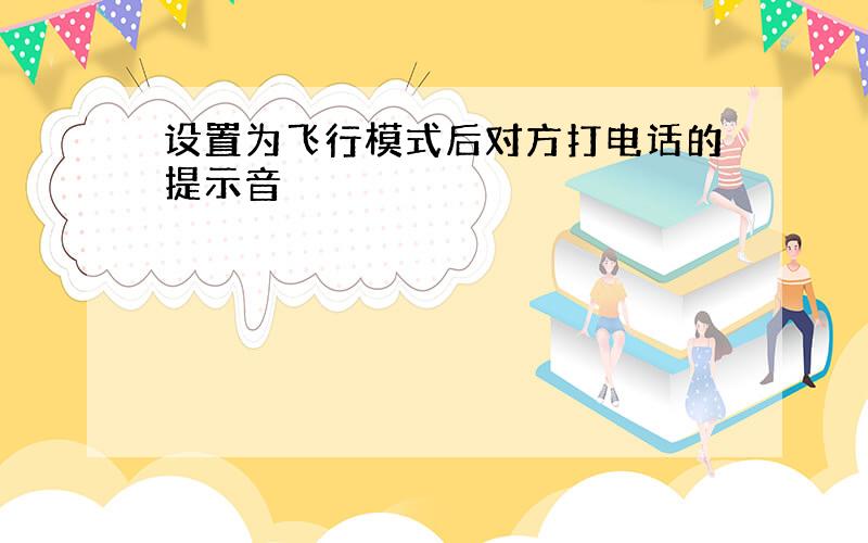 设置为飞行模式后对方打电话的提示音