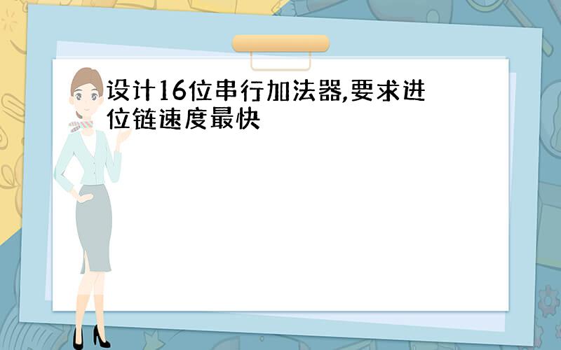 设计16位串行加法器,要求进位链速度最快