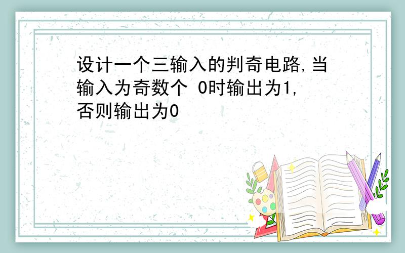 设计一个三输入的判奇电路,当输入为奇数个 0时输出为1,否则输出为0