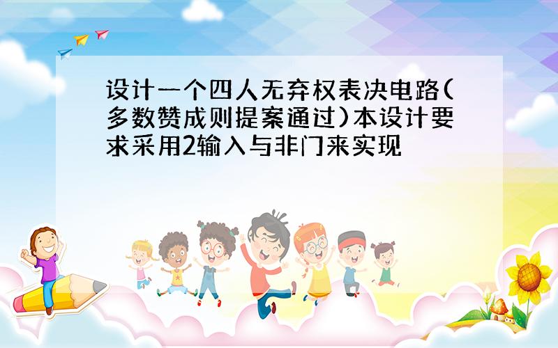 设计一个四人无弃权表决电路(多数赞成则提案通过)本设计要求采用2输入与非门来实现