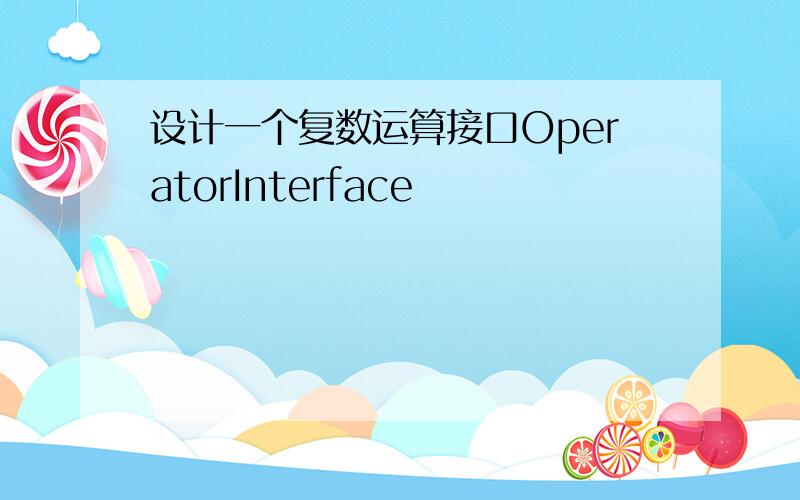 设计一个复数运算接口OperatorInterface